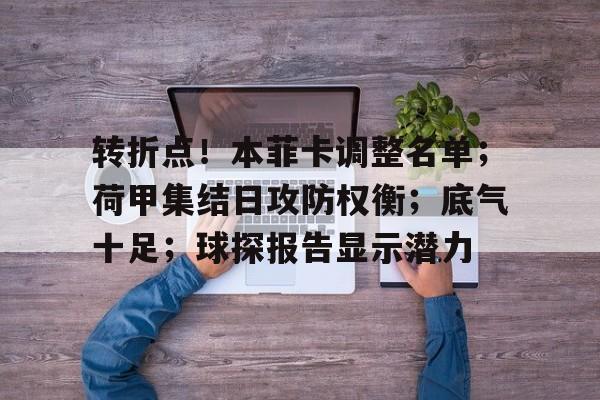 星空体育官网-关于转折点！本菲卡调整名单；荷甲集结日攻防权衡；底气十足；球探报告显示潜力的信息